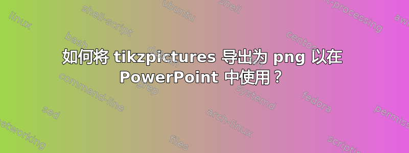 如何将 tikzpictures 导出为 png 以在 PowerPoint 中使用？