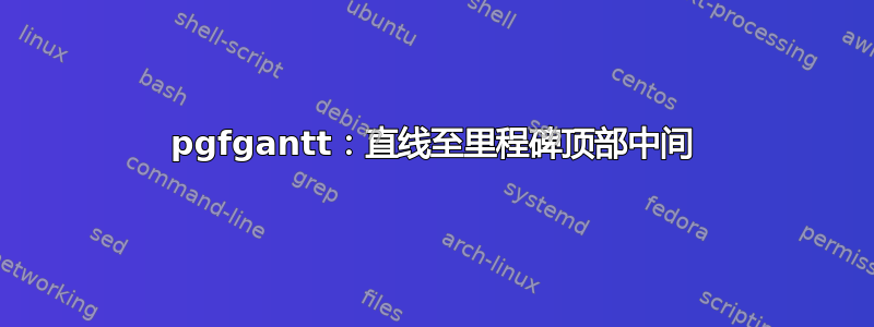 pgfgantt：直线至里程碑顶部中间