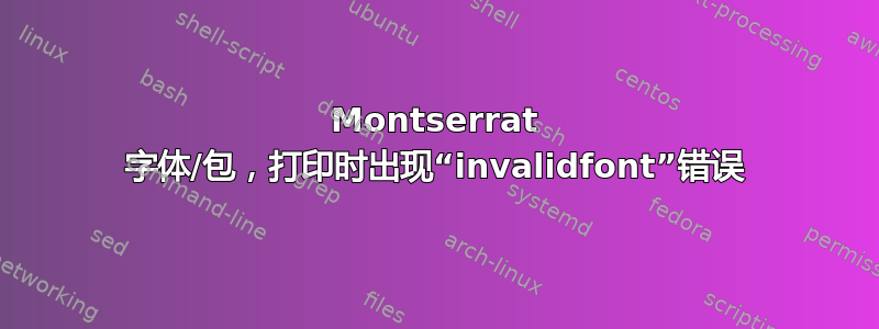 Montserrat 字体/包，打印时出现“invalidfont”错误