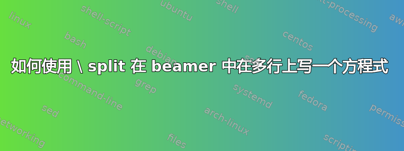 如何使用 \ split 在 beamer 中在多行上写一个方程式