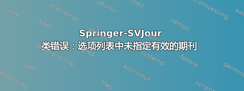 Springer-SVJour 类错误：选项列表中未指定有效的期刊 