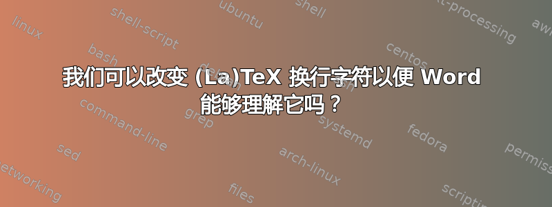 我们可以改变 (La)TeX 换行字符以便 Word 能够理解它吗？