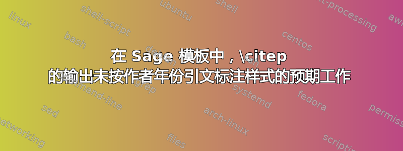 在 Sage 模板中，\citep 的输出未按作者年份引文标注样式的预期工作