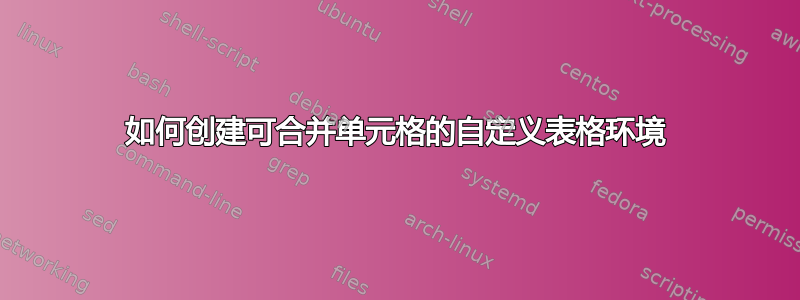 如何创建可合并单元格的自定义表格环境