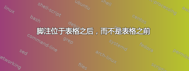 脚注位于表格之后，而不是表格之前