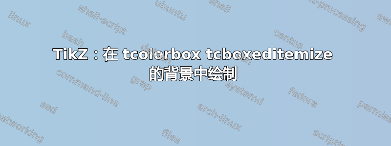 TikZ：在 tcolorbox tcboxeditemize 的背景中绘制