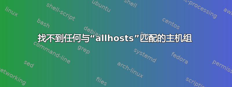 找不到任何与“allhosts”匹配的主机组