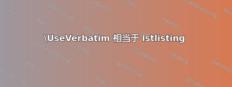 \UseVerbatim 相当于 lstlisting