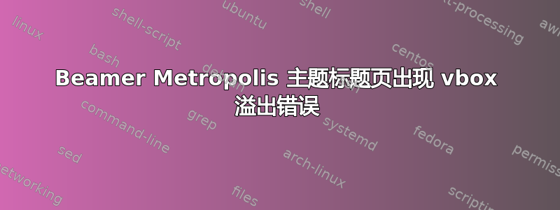 Beamer Metropolis 主题标题页出现 vbox 溢出错误