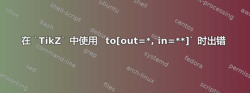 在 `TikZ` 中使用 `to[out=*, in=**]` 时出错