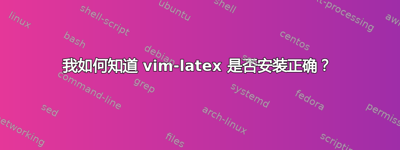 我如何知道 vim-latex 是否安装正确？