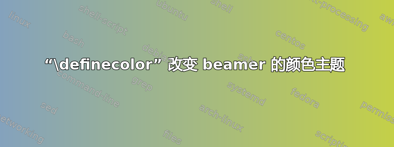 “\definecolor” 改变 beamer 的颜色主题