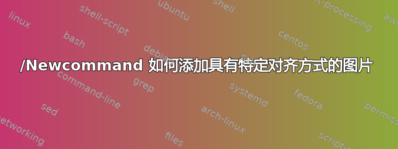 /Newcommand 如何添加具有特定对齐方式的图片