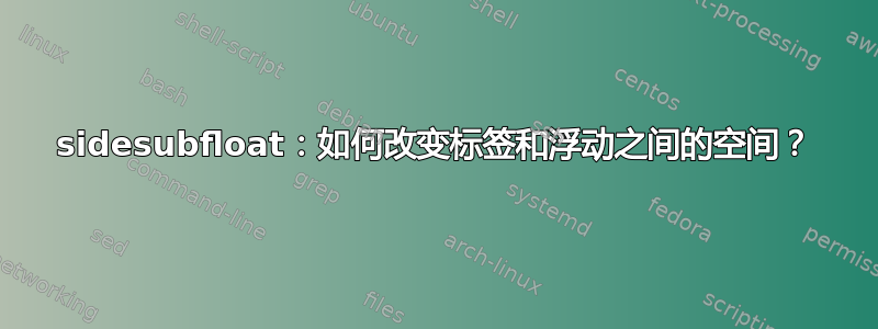 sidesubfloat：如何改变标签和浮动之间的空间？