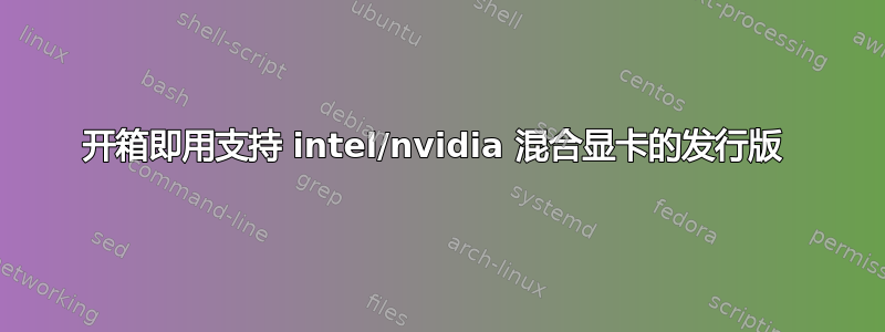 开箱即用支持 intel/nvidia 混合显卡的发行版 