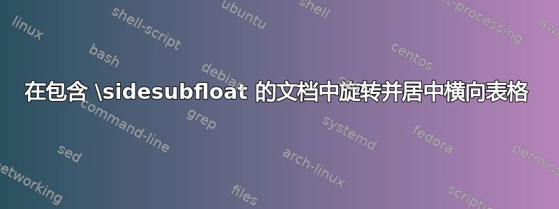 在包含 \sidesubfloat 的文档中旋转并居中横向表格