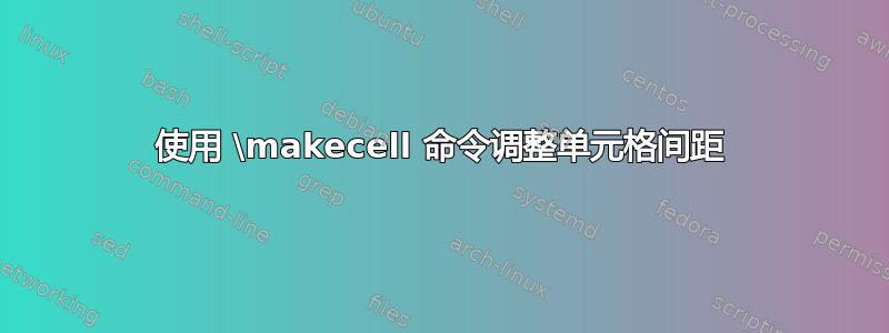 使用 \makecell 命令调整单元格间距