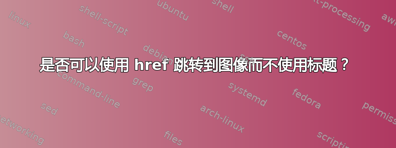 是否可以使用 href 跳转到图像而不使用标题？