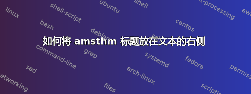 如何将 amsthm 标题放在文本的右侧