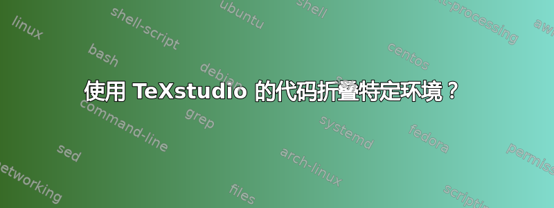 使用 TeXstudio 的代码折叠特定环境？