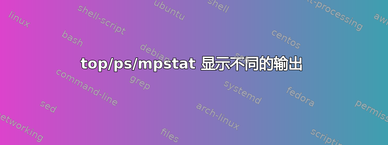 top/ps/mpstat 显示不同的输出