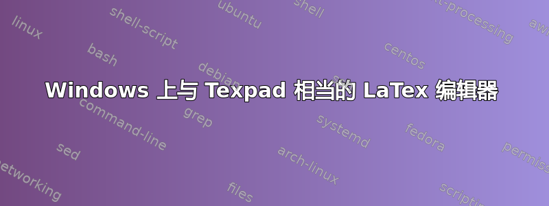 Windows 上与 Texpad 相当的 LaTex 编辑器