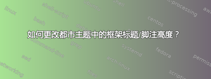 如何更改都市主题中的框架标题/脚注高度？