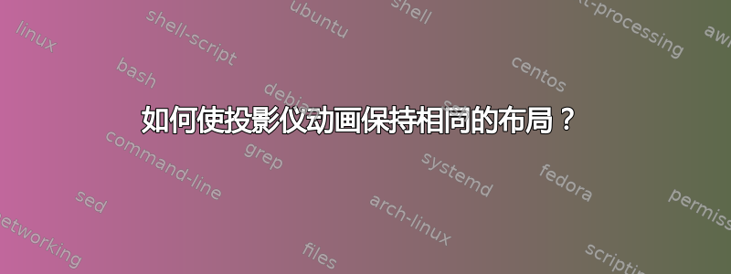 如何使投影仪动画保持相同的布局？