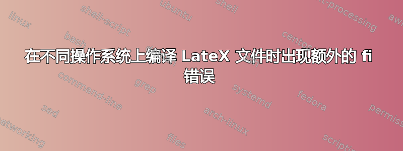 在不同操作系统上编译 LateX 文件时出现额外的 fi 错误