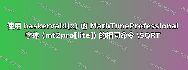 使用 baskervald(x) 的 MathTımeProfessional 字体 (mt2pro[lite]) 的相同命令 \SQRT