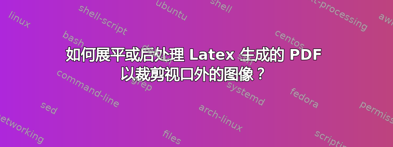 如何展平或后处理 Latex 生成的 PDF 以裁剪视口外的图像？