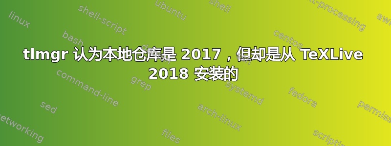 tlmgr 认为本地仓库是 2017，但却是从 TeXLive 2018 安装的