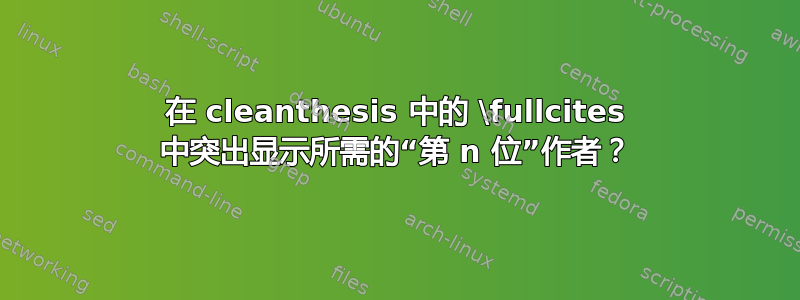 在 cleanthesis 中的 \fullcites 中突出显示所需的“第 n 位”作者？