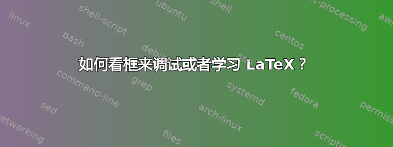 如何看框来调试或者学习 LaTeX？