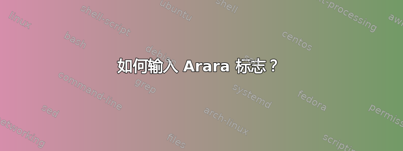 如何输入 Arara 标志？