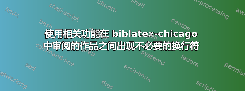 使用相关功能在 biblatex-chicago 中审阅的作品之间出现不必要的换行符