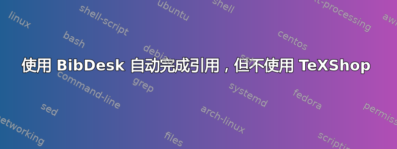 使用 BibDesk 自动完成引用，但不使用 TeXShop