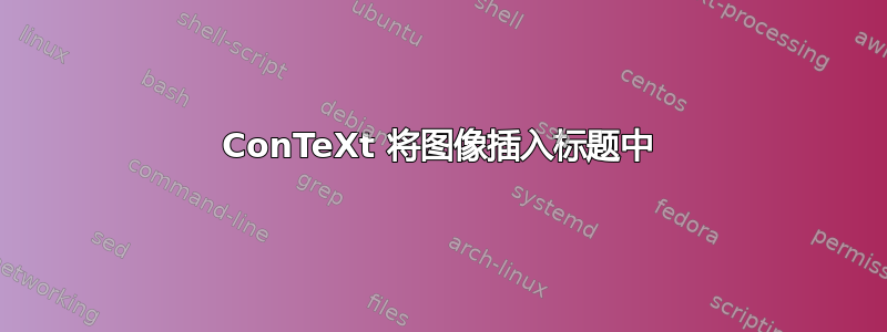 ConTeXt 将图像插入标题中