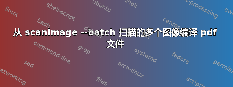 从 scanimage --batch 扫描的多个图像编译 pdf 文件