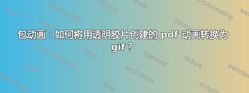 包动画：如何将用透明胶片创建的 pdf 动画转换为 gif？