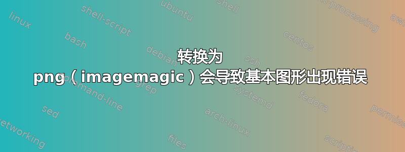 转换为 png（imagemagic）会导致基本图形出现错误