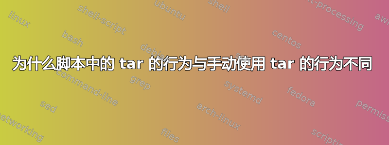 为什么脚本中的 tar 的行为与手动使用 tar 的行为不同