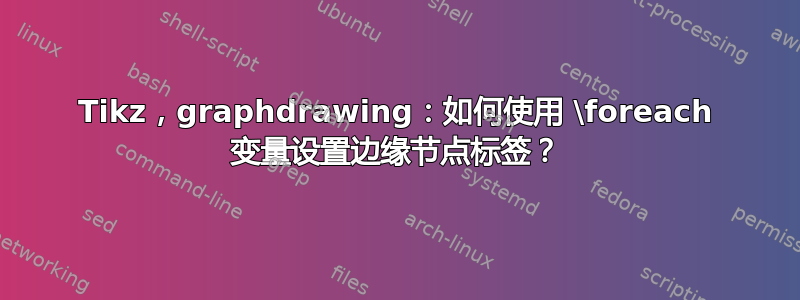 Tikz，graphdrawing：如何使用 \foreach 变量设置边缘节点标签？