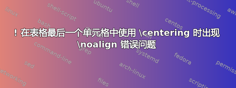 ! 在表格最后一个单元格中使用 \centering 时出现 \noalign 错误问题