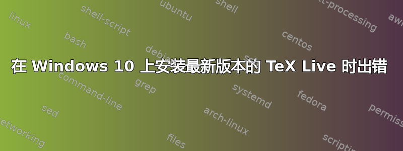 在 Windows 10 上安装最新版本的 TeX Live 时出错