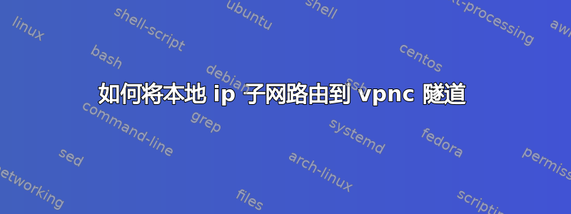 如何将本地 ip 子网路由到 vpnc 隧道