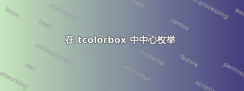 在 tcolorbox 中中心枚举