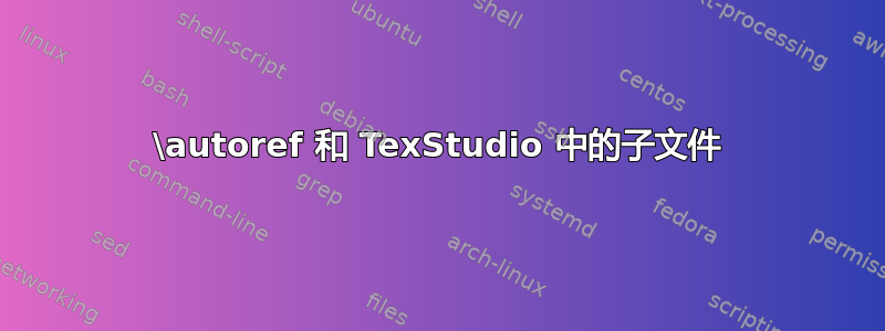 \autoref 和 TexStudio 中的子文件