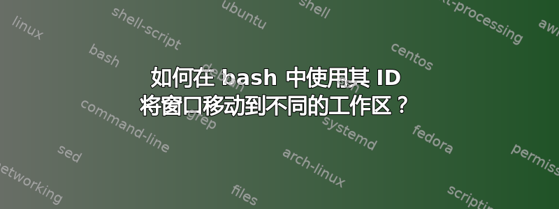 如何在 bash 中使用其 ID 将窗口移动到不同的工作区？