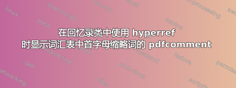 在回忆录类中使用 hyperref 时显示词汇表中首字母缩略词的 pdfcomment